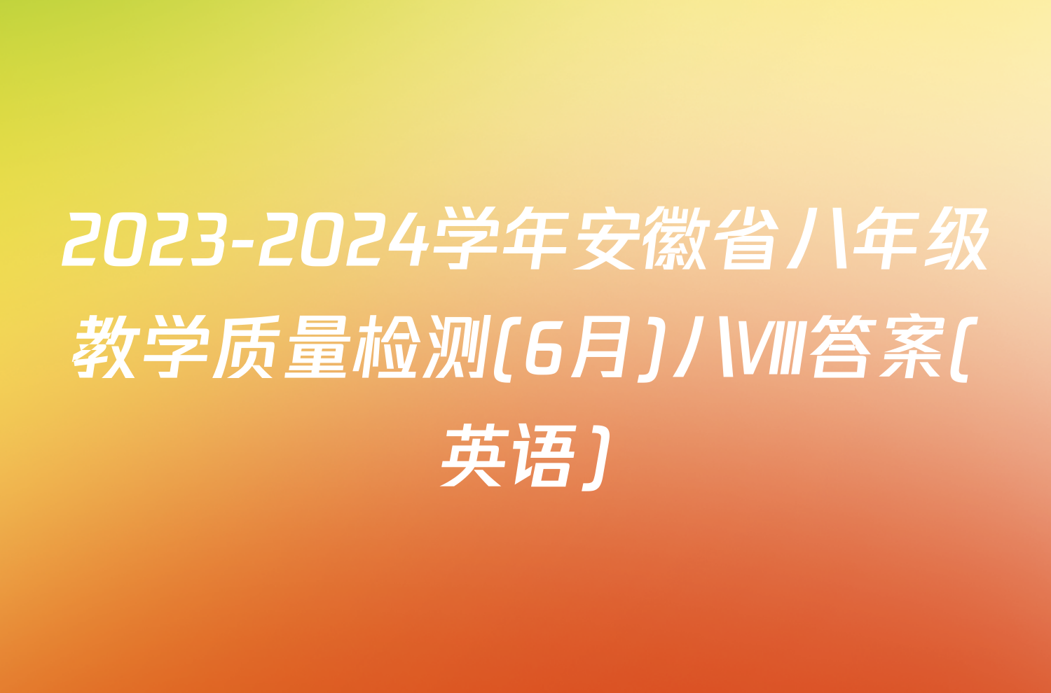 2023-2024学年安徽省八年级教学质量检测(6月)八Ⅷ答案(英语)