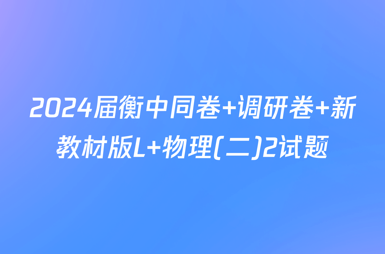 2024届衡中同卷 调研卷 新教材版L 物理(二)2试题