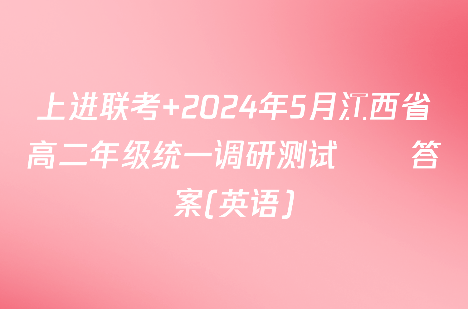 上进联考 2024年5月江西省高二年级统一调研测试​​答案(英语)