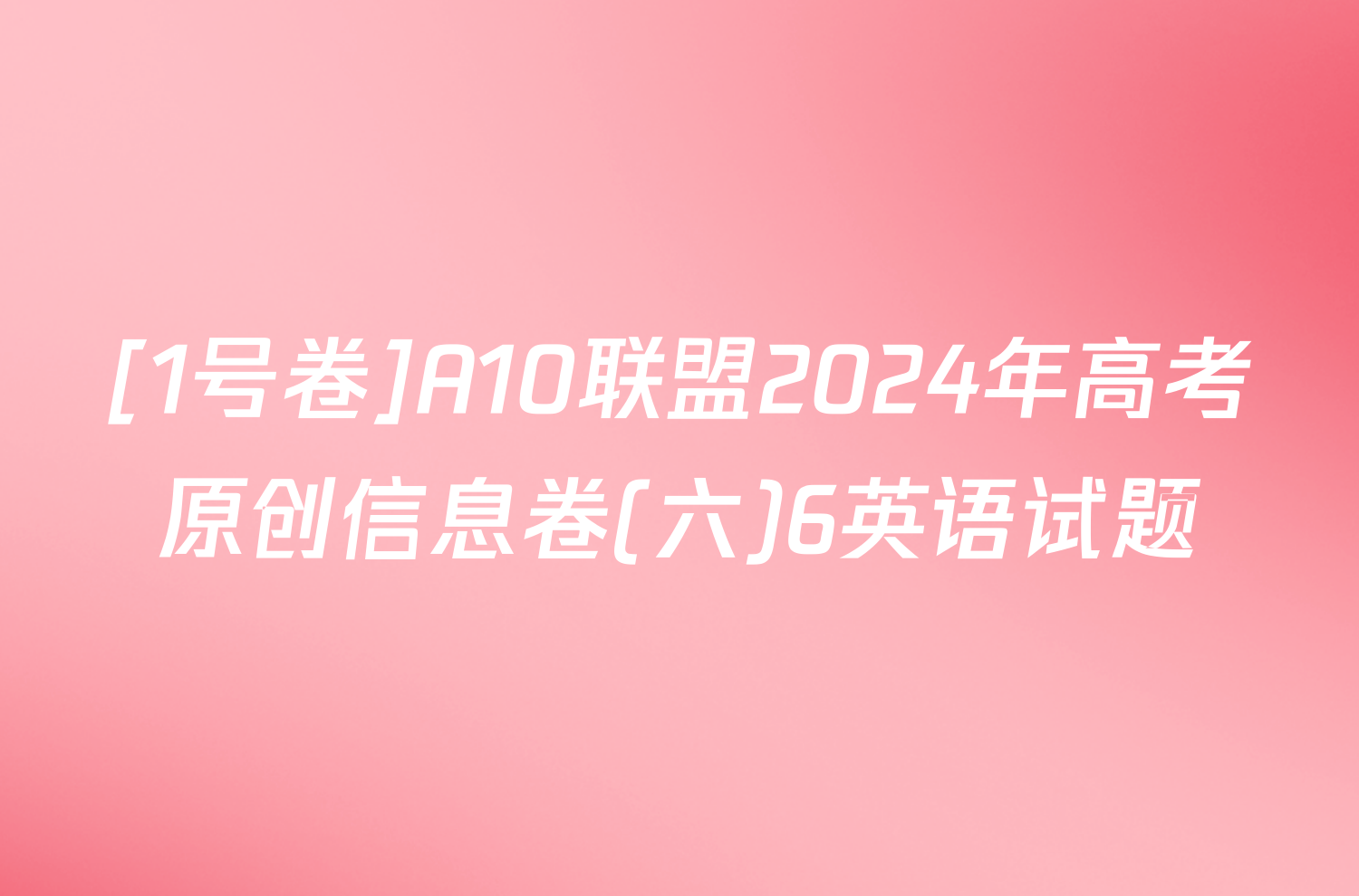 [1号卷]A10联盟2024年高考原创信息卷(六)6英语试题