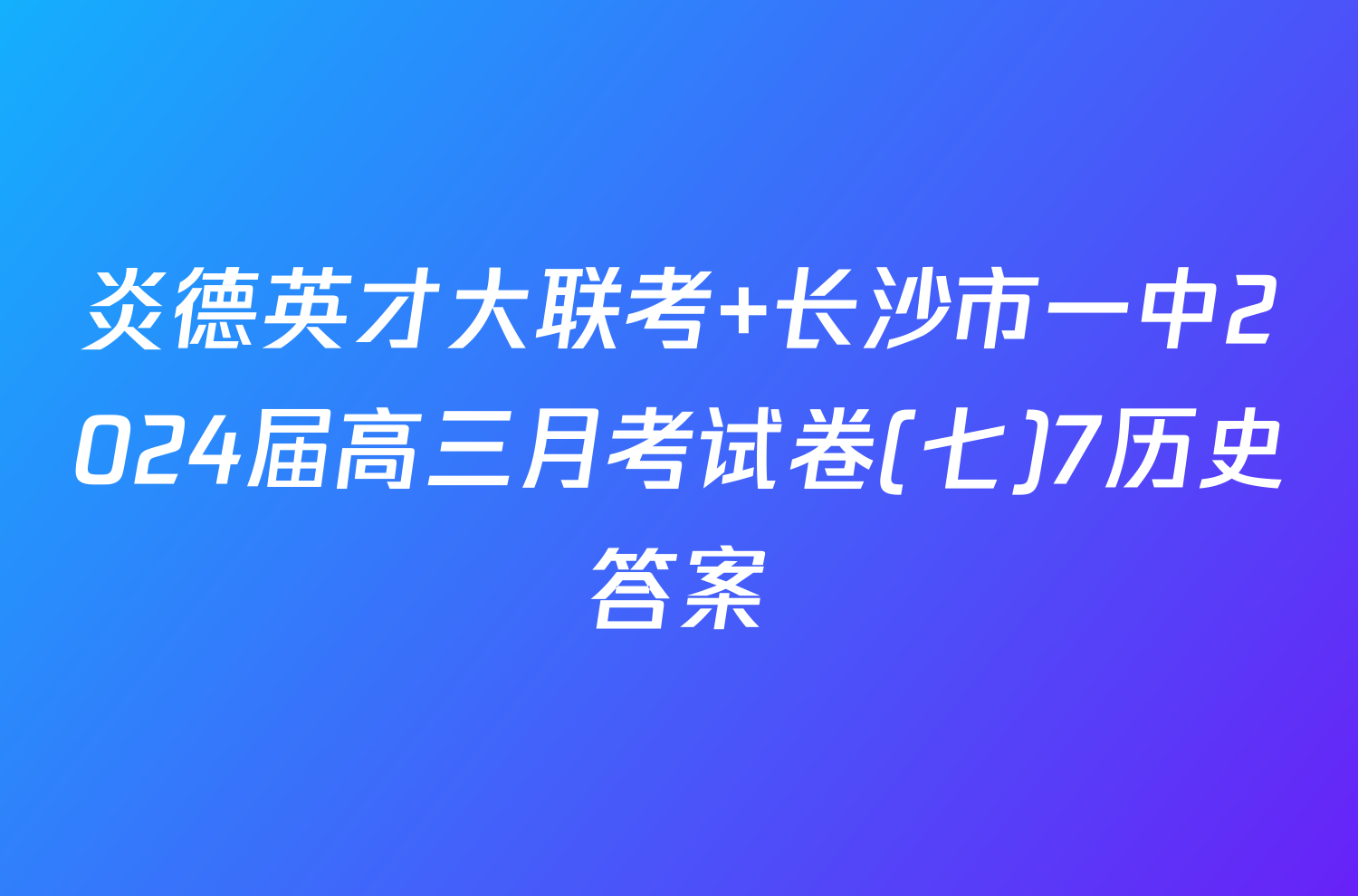 炎德英才大联考 长沙市一中2024届高三月考试卷(七)7历史答案