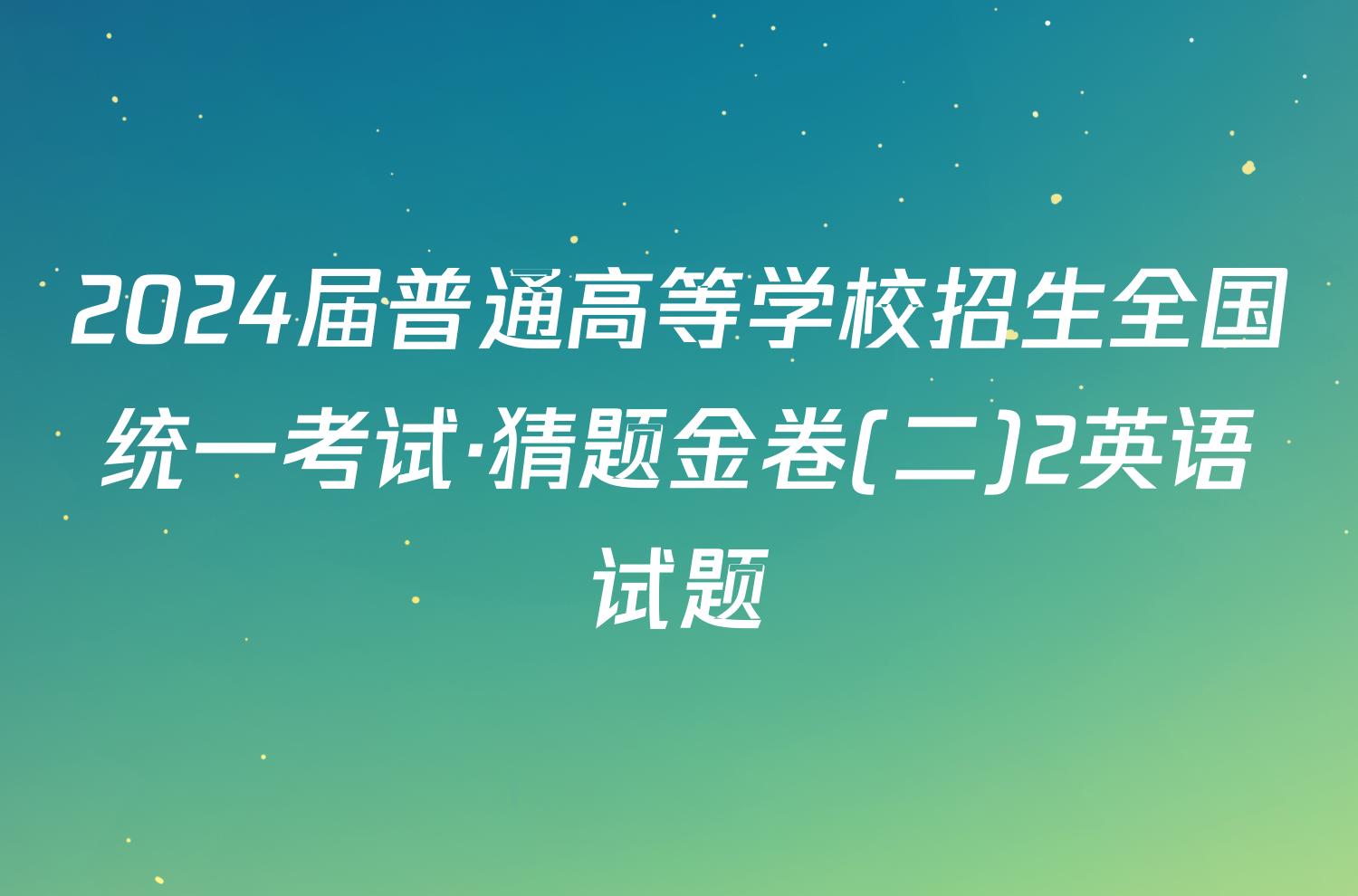 2024届普通高等学校招生全国统一考试·猜题金卷(二)2英语试题