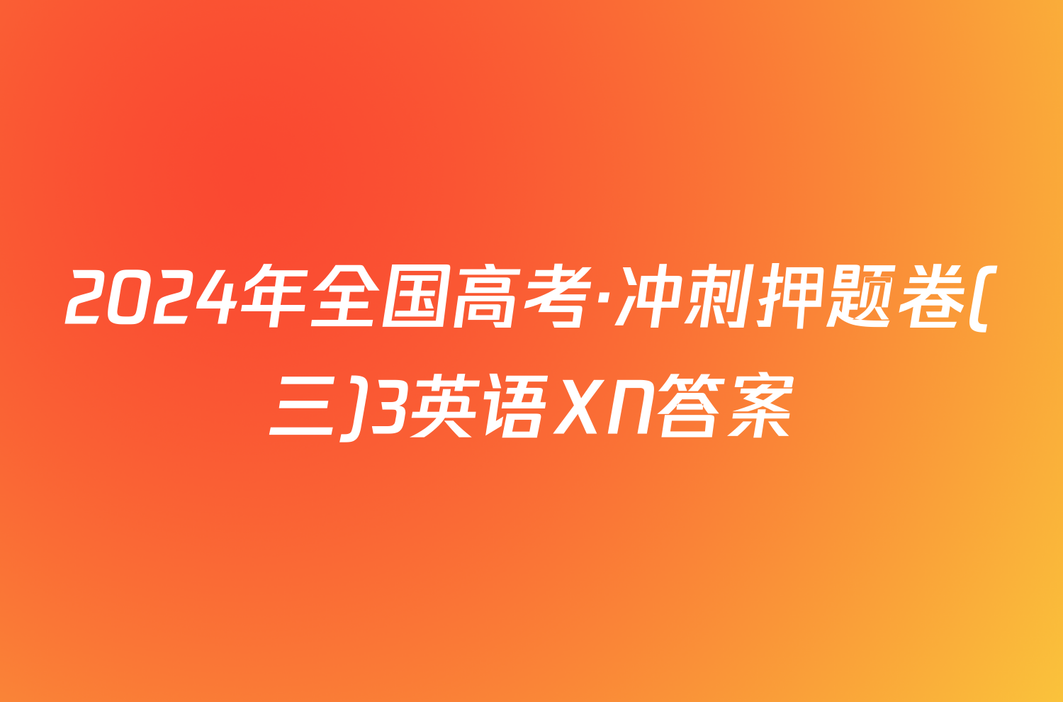 2024年全国高考·冲刺押题卷(三)3英语XN答案
