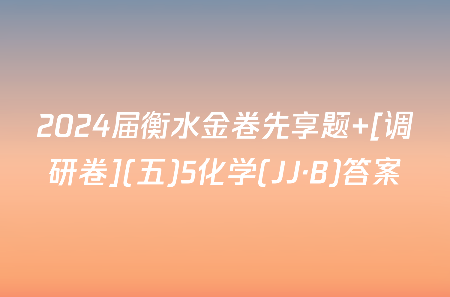 2024届衡水金卷先享题 [调研卷](五)5化学(JJ·B)答案