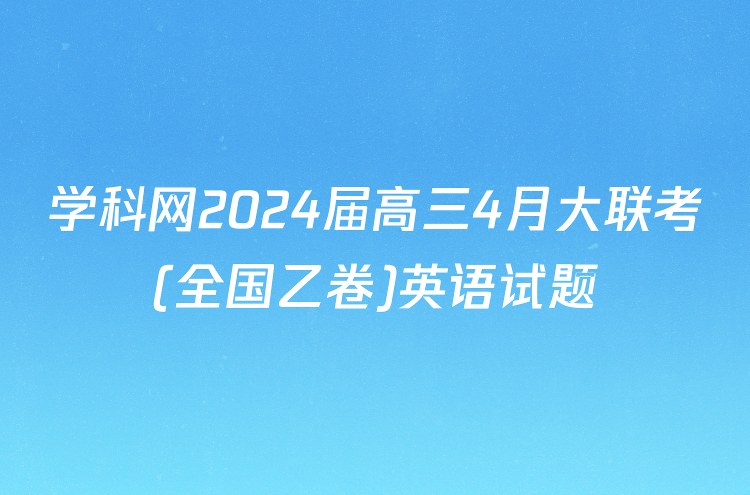 学科网2024届高三4月大联考(全国乙卷)英语试题