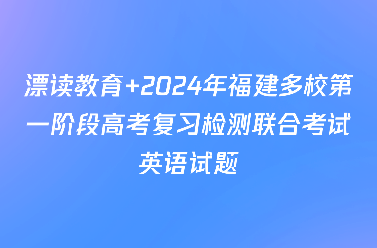 漂读教育 2024年福建多校第一阶段高考复习检测联合考试英语试题