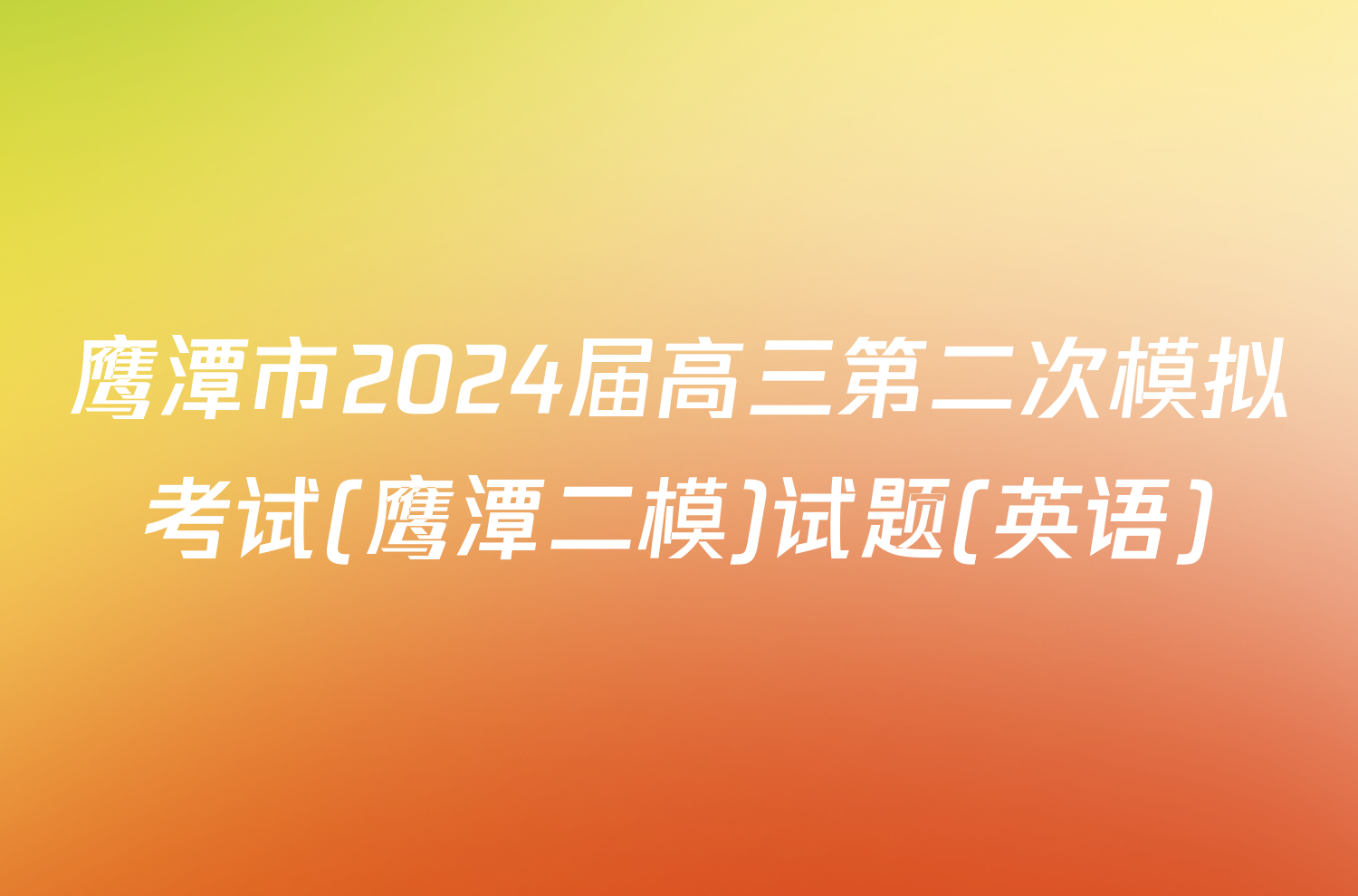 鹰潭市2024届高三第二次模拟考试(鹰潭二模)试题(英语)