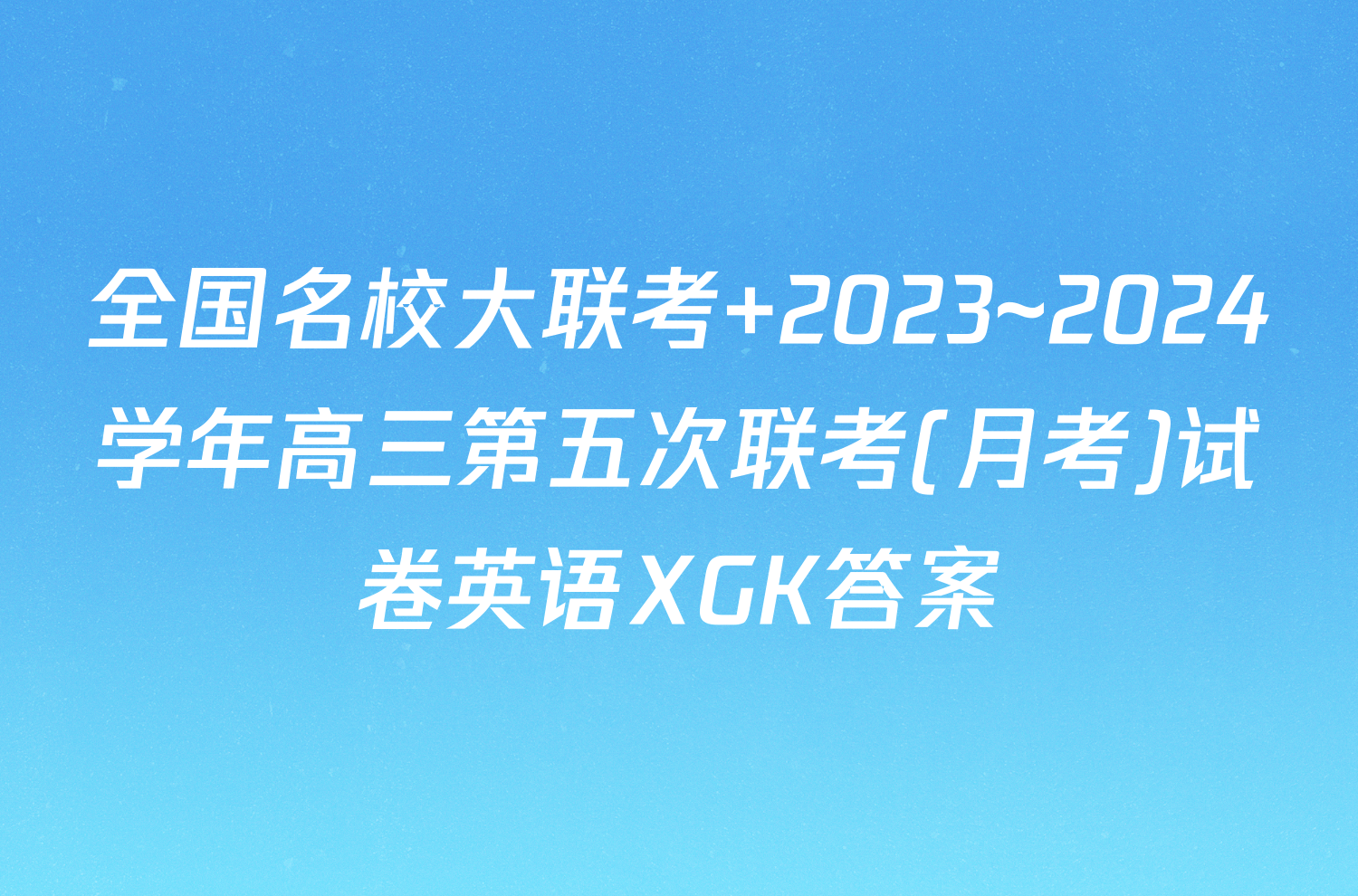 全国名校大联考 2023~2024学年高三第五次联考(月考)试卷英语XGK答案