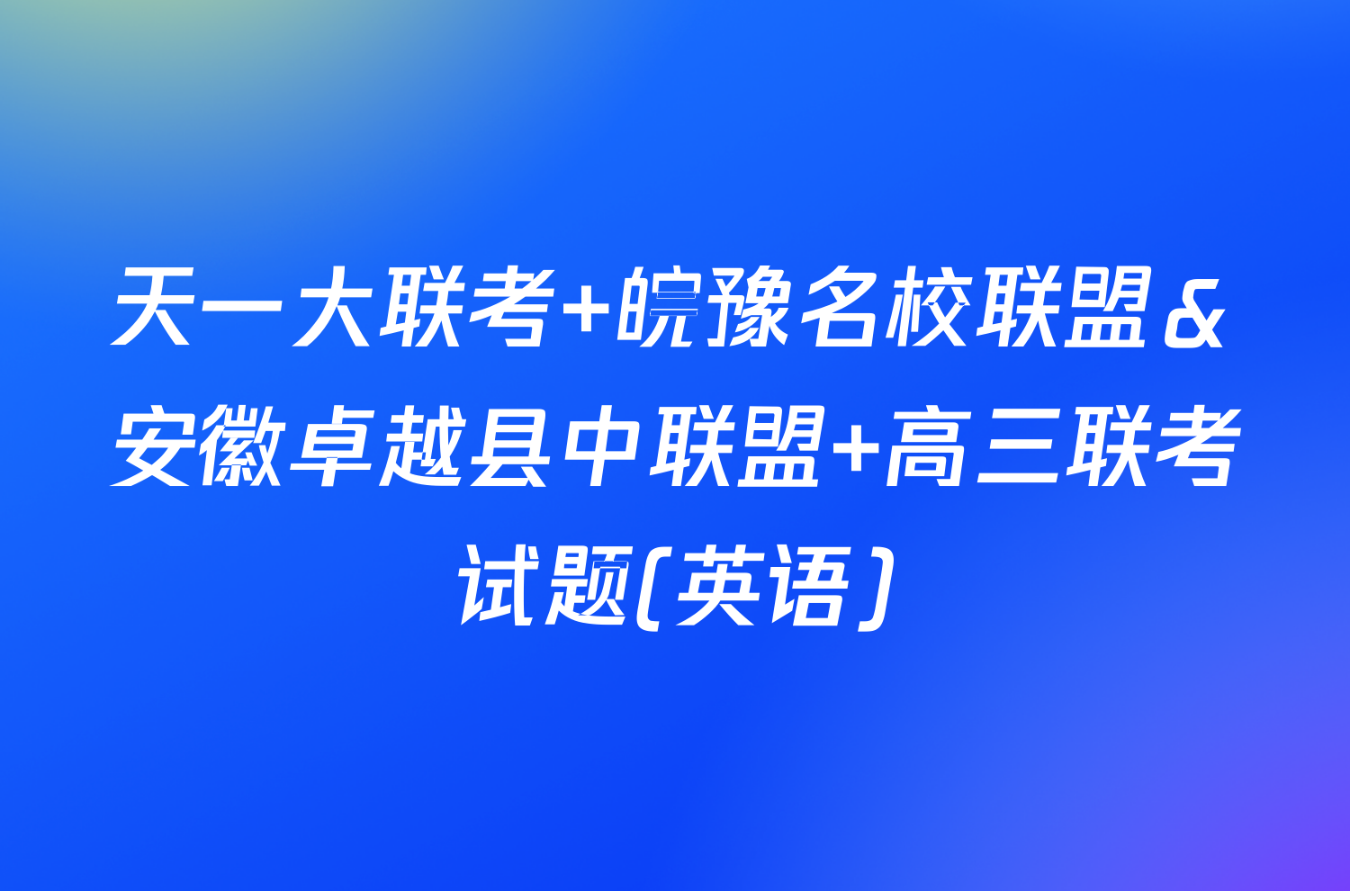 天一大联考 皖豫名校联盟＆安徽卓越县中联盟 高三联考试题(英语)