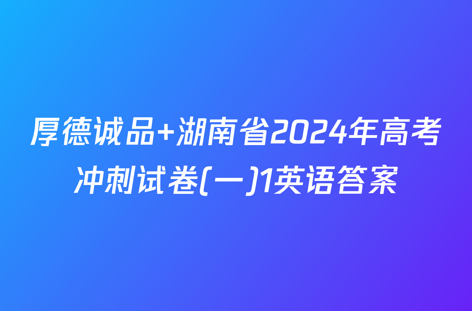 厚德诚品 湖南省2024年高考冲刺试卷(一)1英语答案