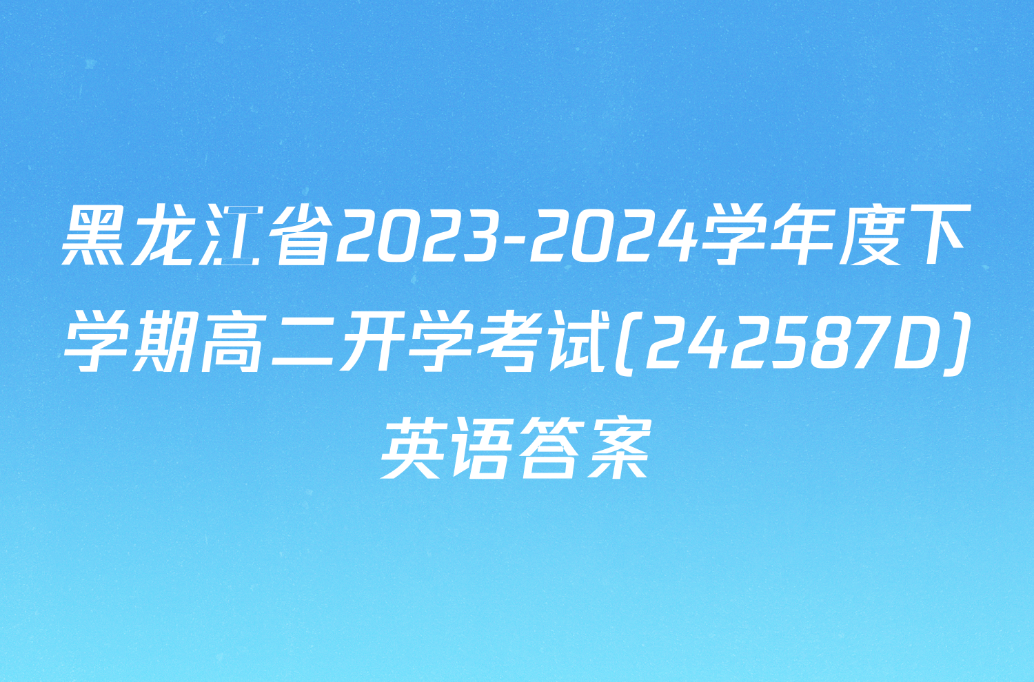 黑龙江省2023-2024学年度下学期高二开学考试(242587D)英语答案