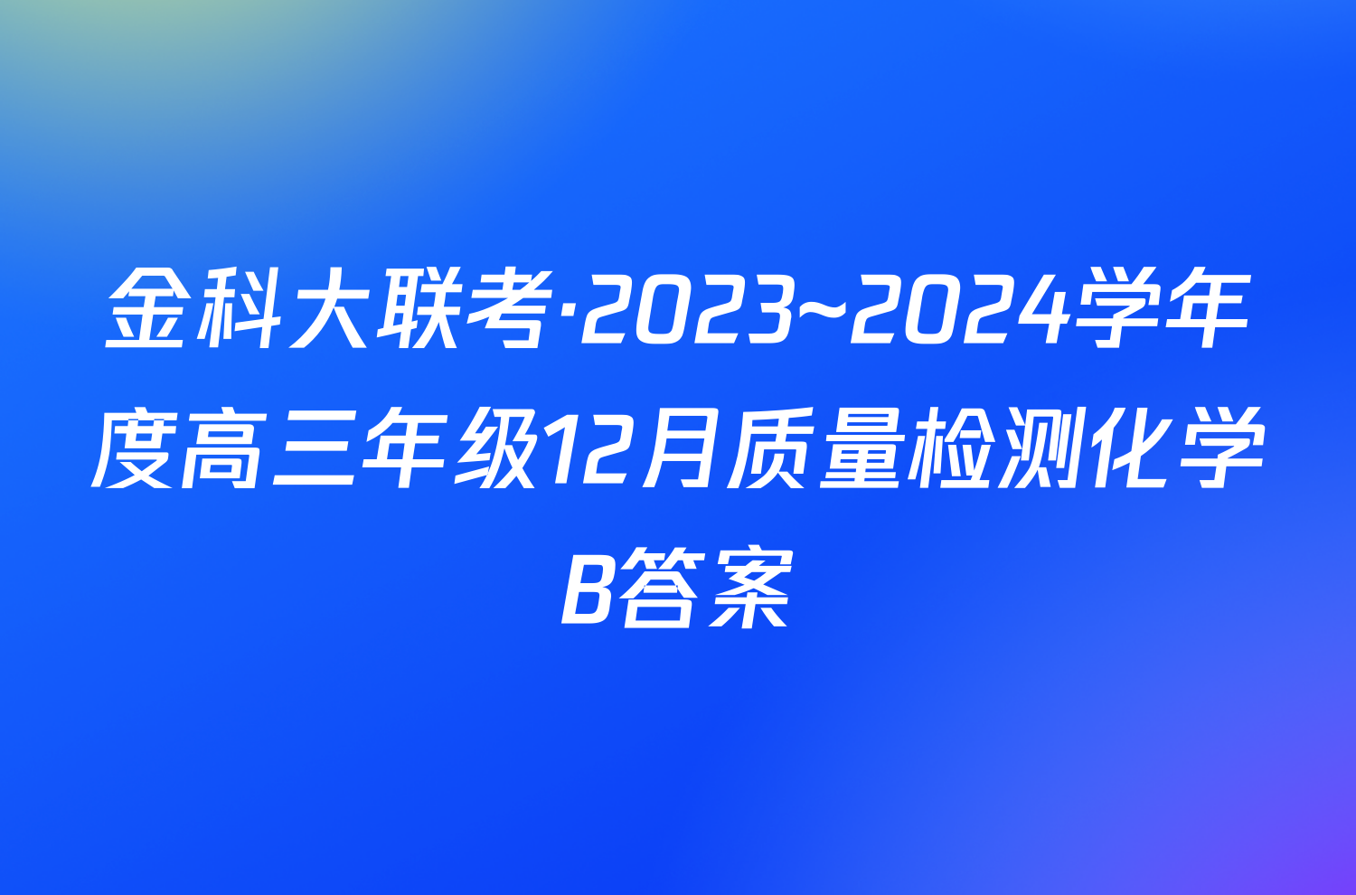 金科大联考·2023~2024学年度高三年级12月质量检测化学B答案
