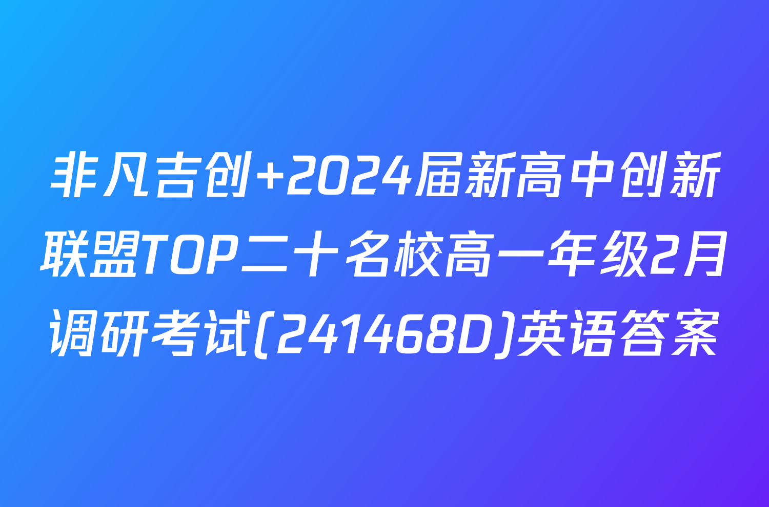 非凡吉创 2024届新高中创新联盟TOP二十名校高一年级2月调研考试(241468D)英语答案