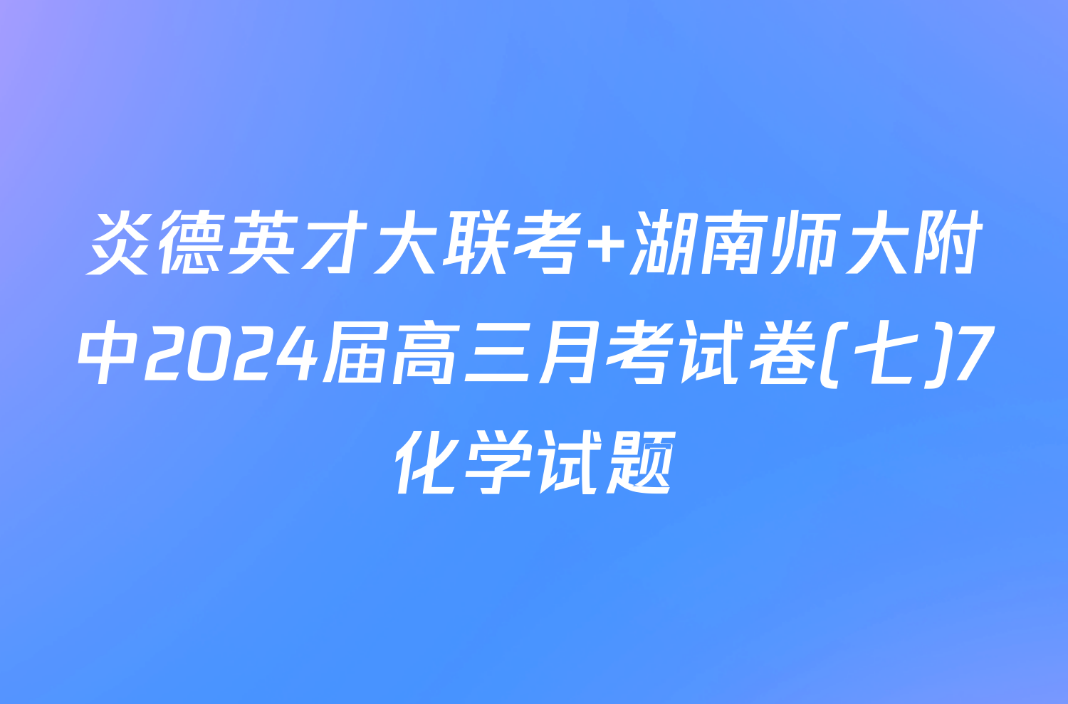 炎德英才大联考 湖南师大附中2024届高三月考试卷(七)7化学试题
