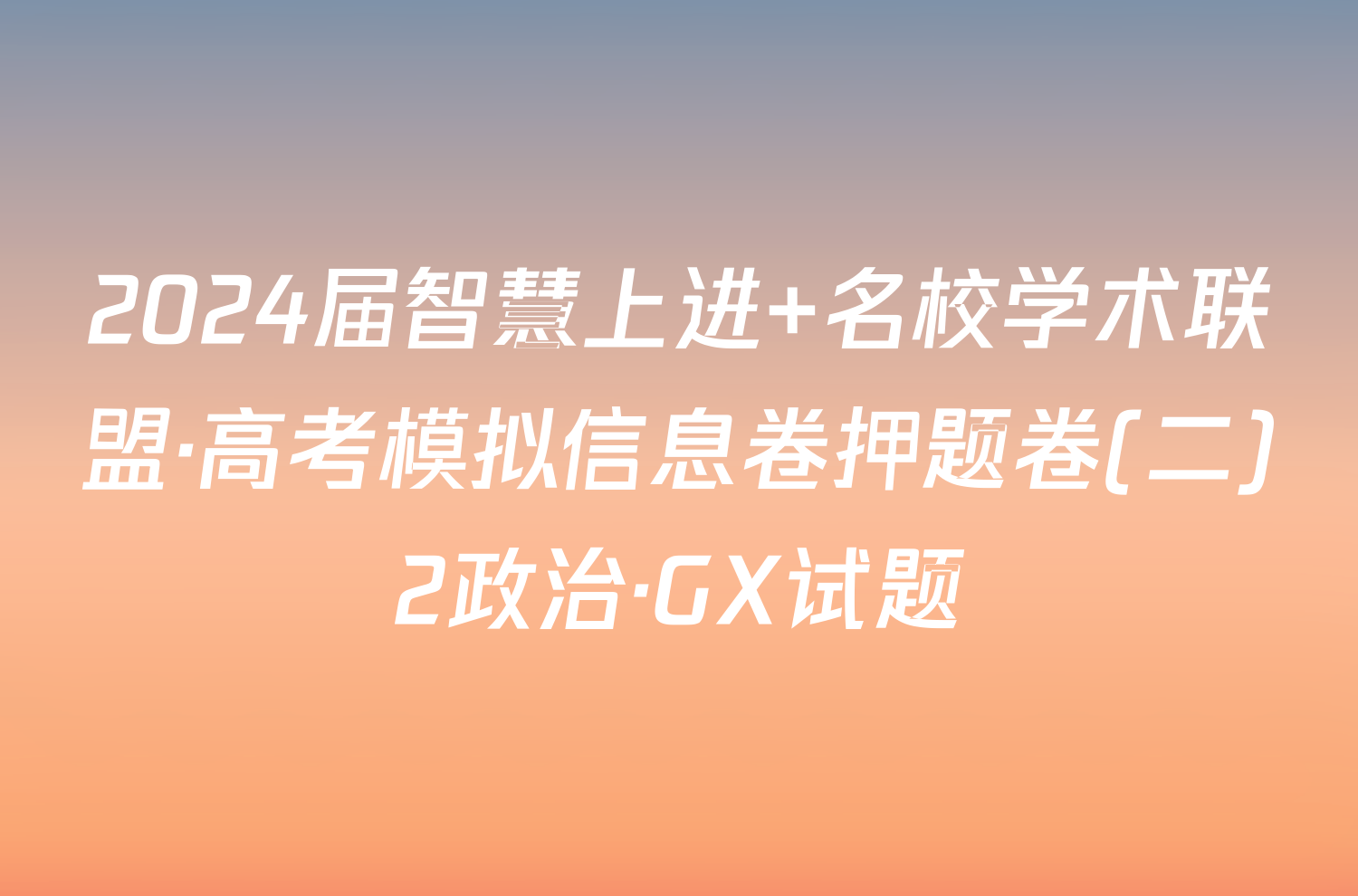 2024届智慧上进 名校学术联盟·高考模拟信息卷押题卷(二)2政治·GX试题