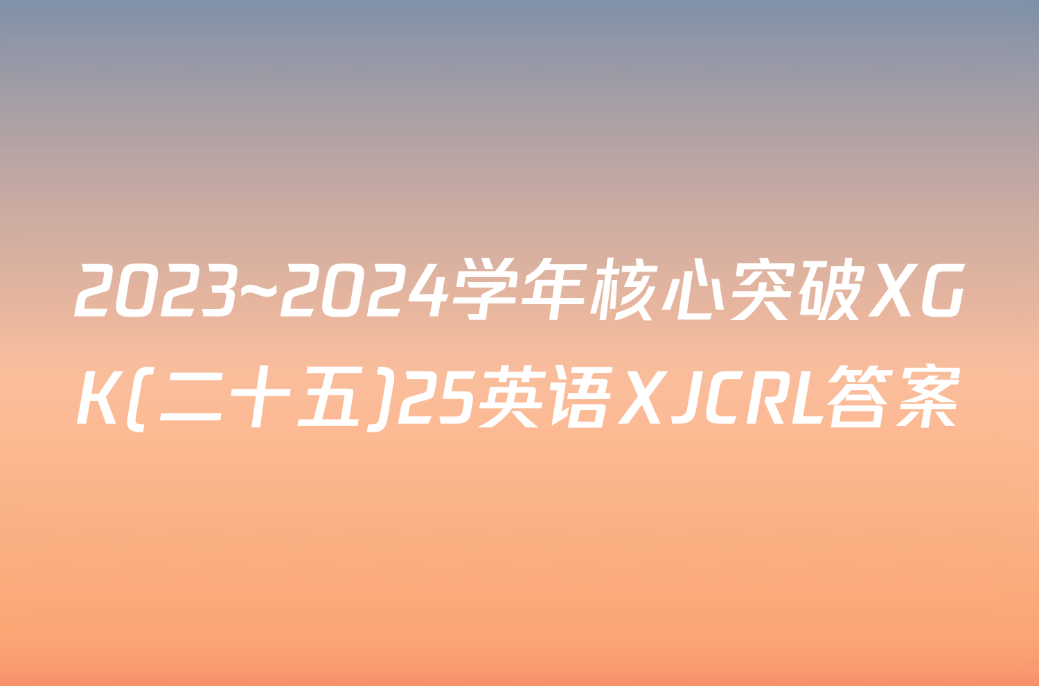 2023~2024学年核心突破XGK(二十五)25英语XJCRL答案