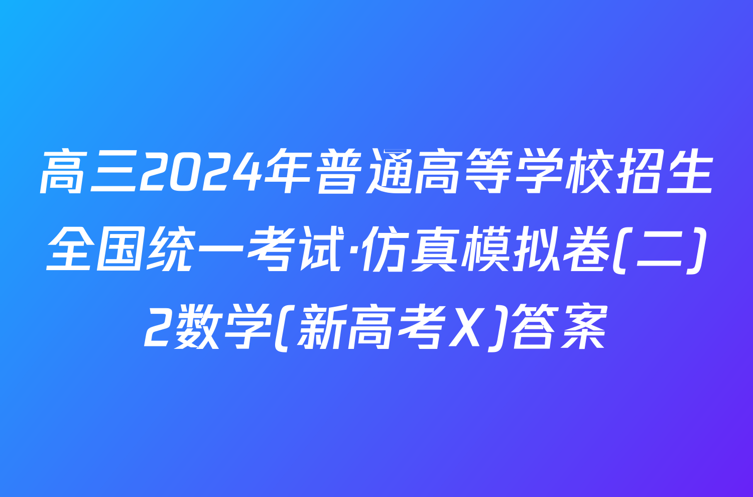高三2024年普通高等学校招生全国统一考试·仿真模拟卷(二)2数学(新高考X)答案