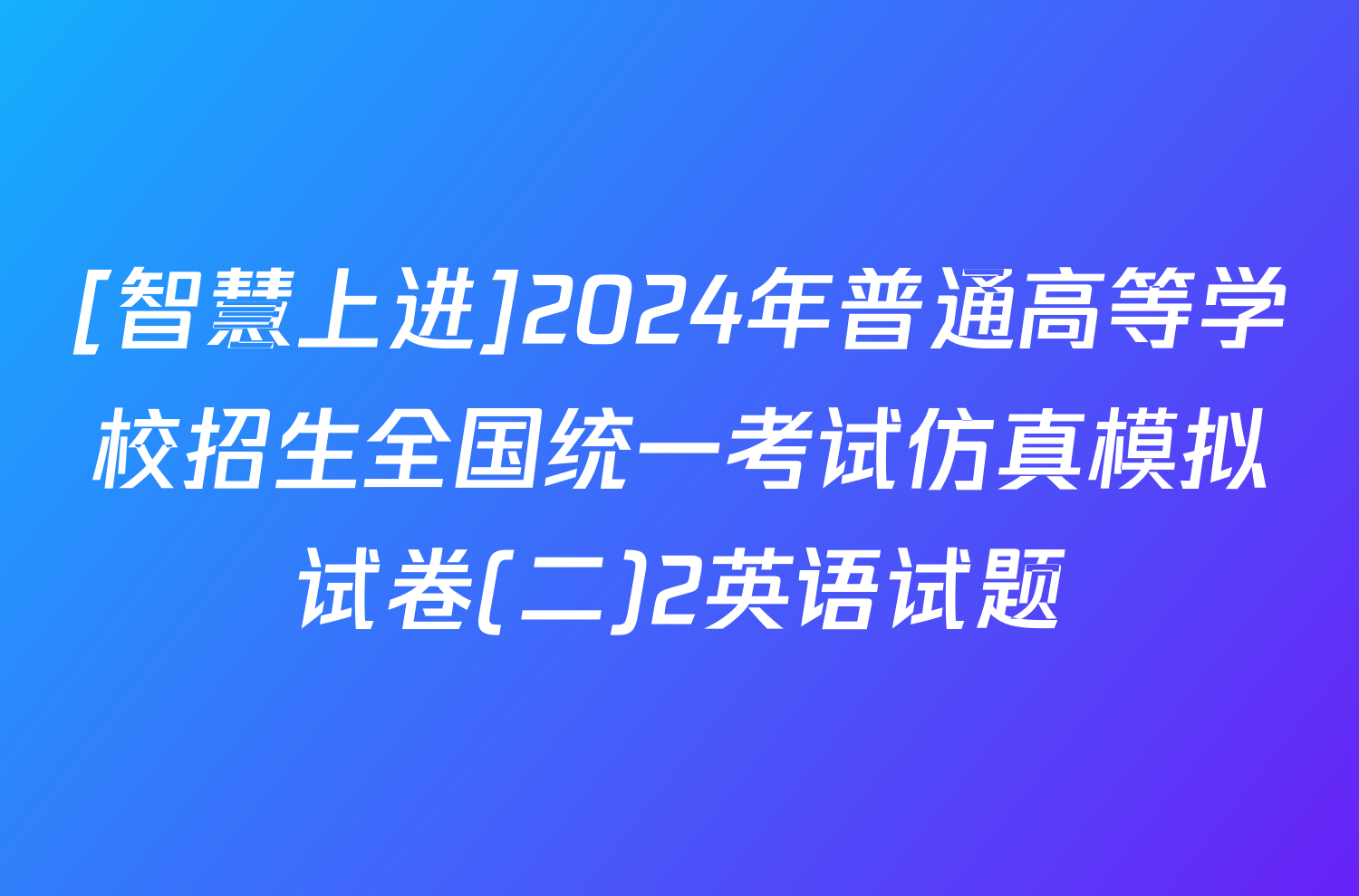 [智慧上进]2024年普通高等学校招生全国统一考试仿真模拟试卷(二)2英语试题