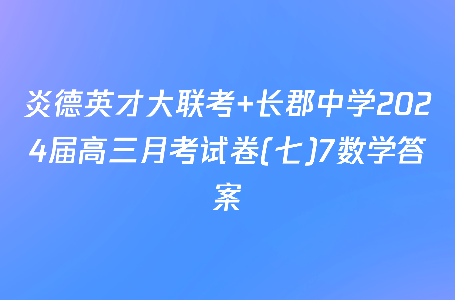炎德英才大联考 长郡中学2024届高三月考试卷(七)7数学答案