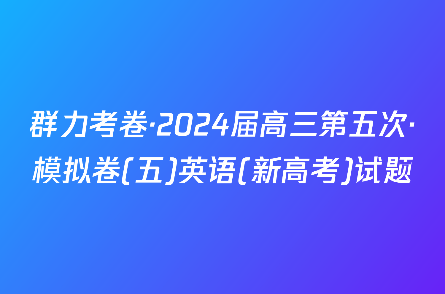 群力考卷·2024届高三第五次·模拟卷(五)英语(新高考)试题