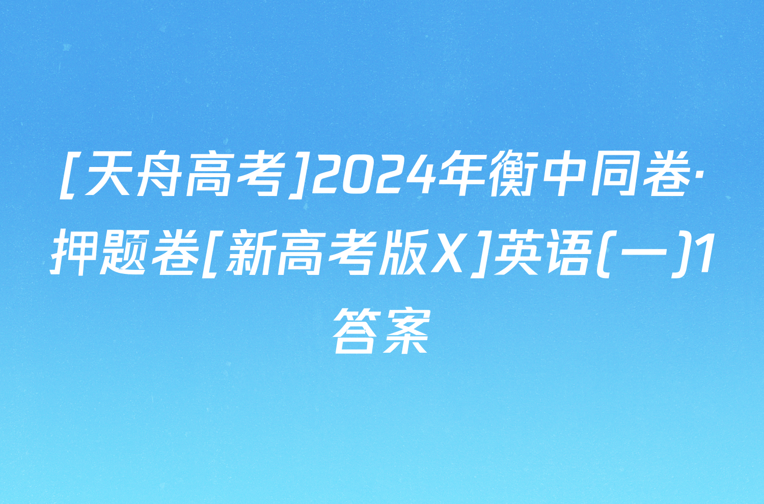 [天舟高考]2024年衡中同卷·押题卷[新高考版X]英语(一)1答案