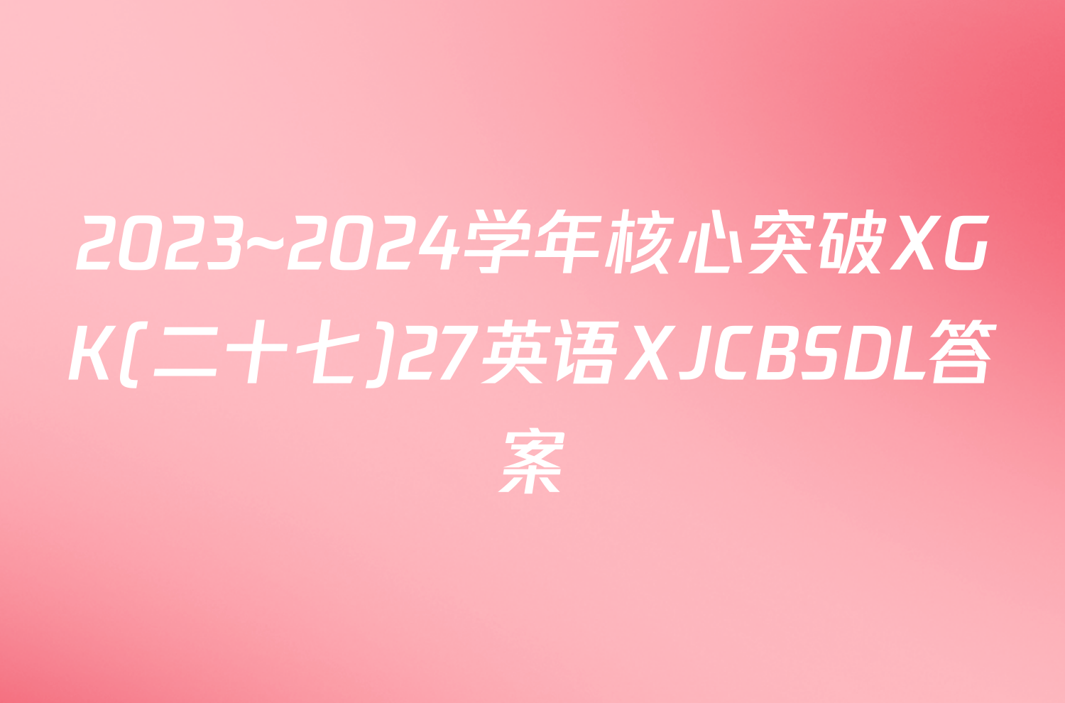 2023~2024学年核心突破XGK(二十七)27英语XJCBSDL答案