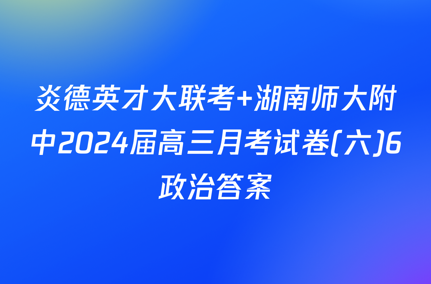 炎德英才大联考 湖南师大附中2024届高三月考试卷(六)6政治答案