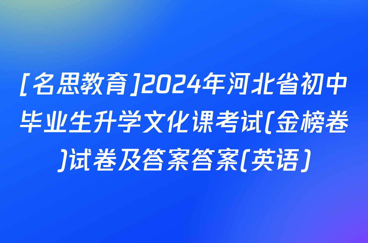 [名思教育]2024年河北省初中毕业生升学文化课考试(金榜卷)试卷及答案答案(英语)