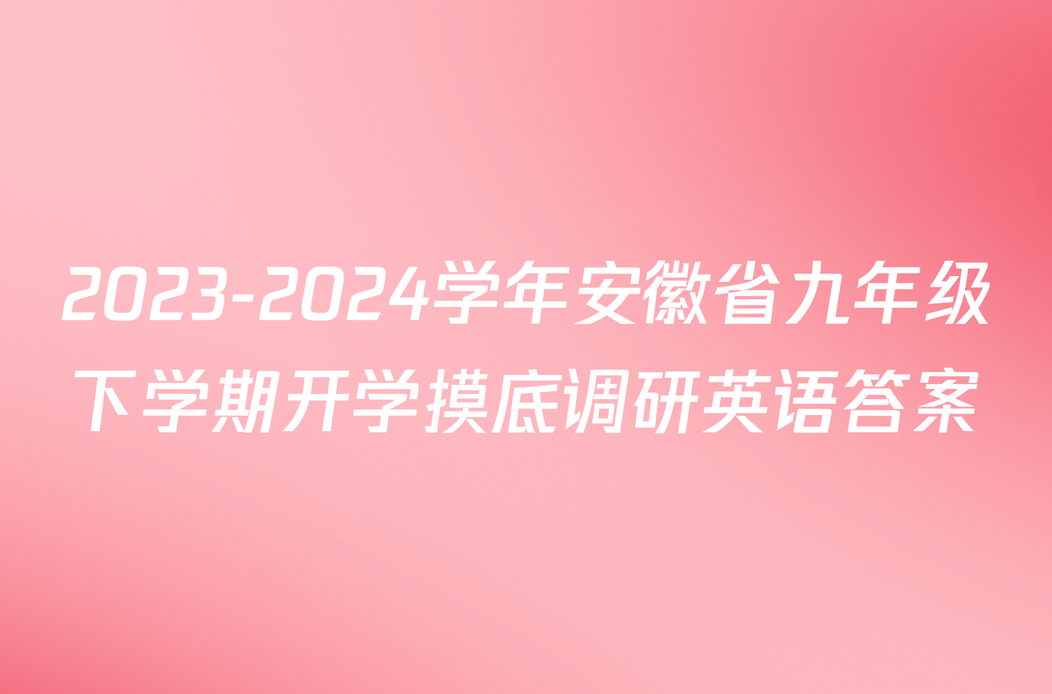2023-2024学年安徽省九年级下学期开学摸底调研英语答案