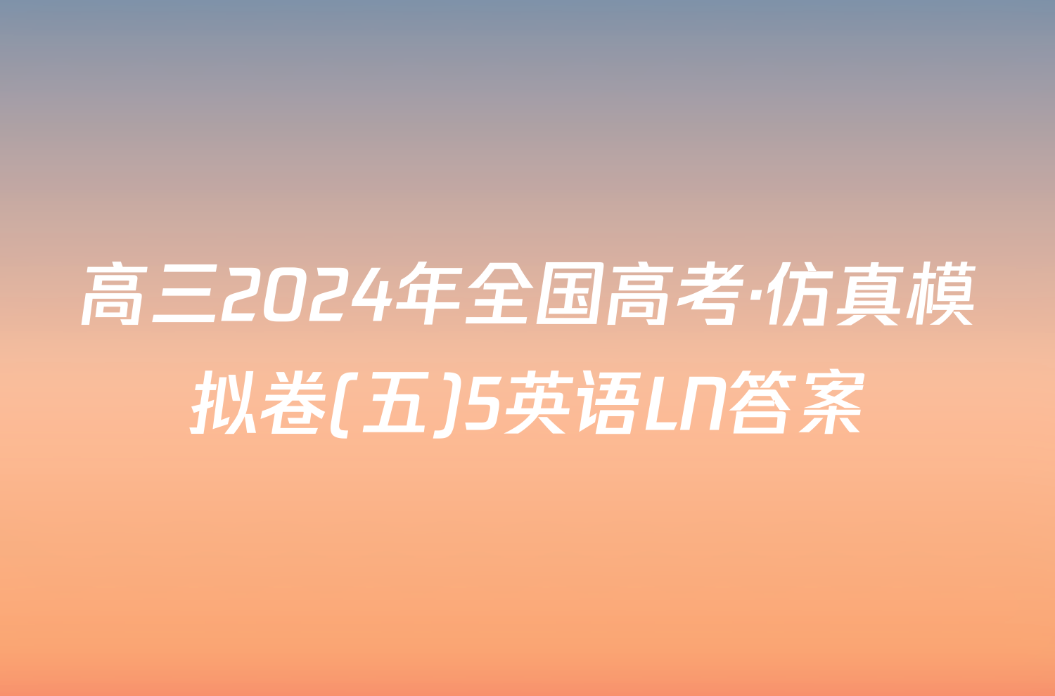 高三2024年全国高考·仿真模拟卷(五)5英语LN答案