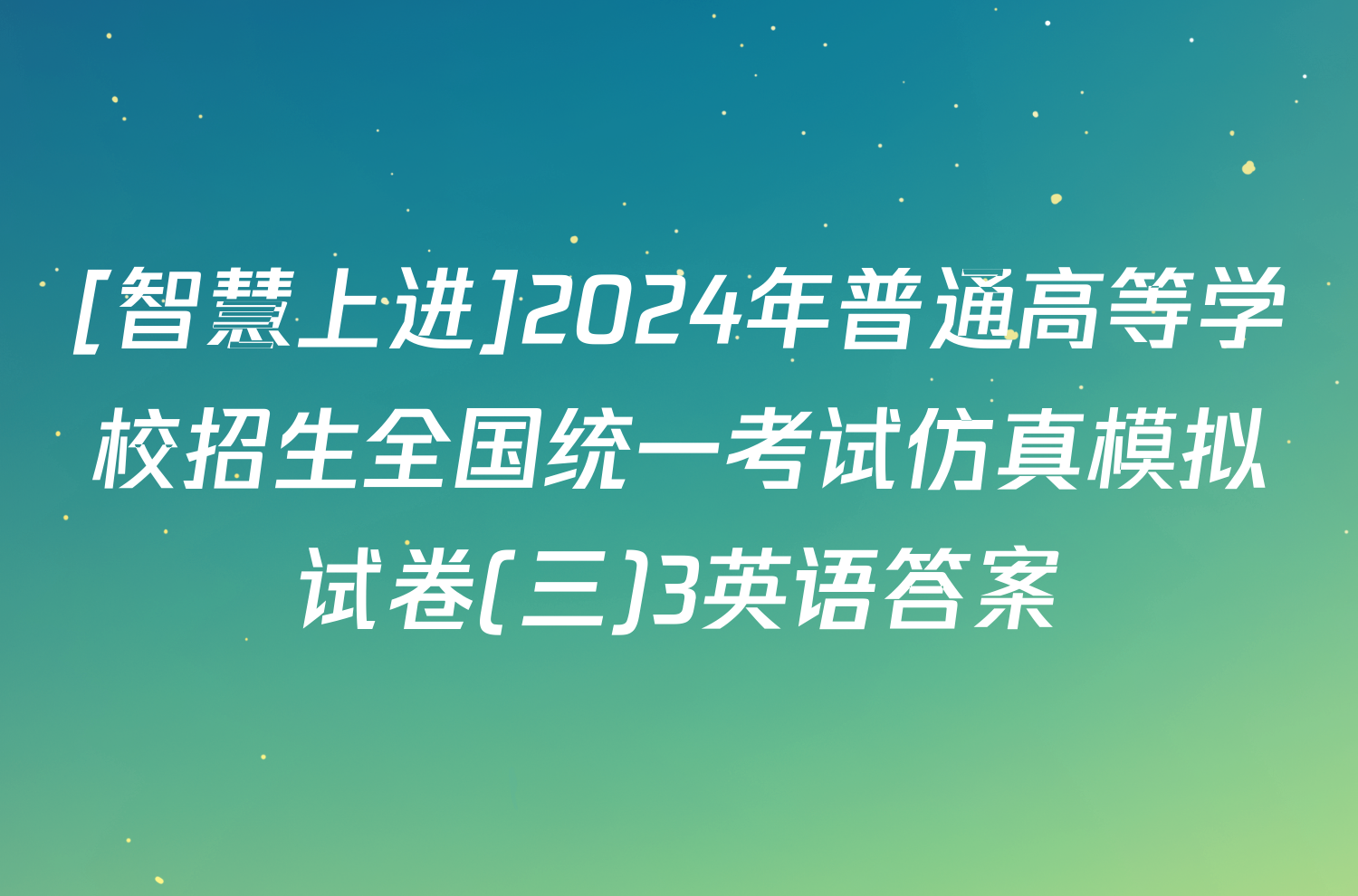 [智慧上进]2024年普通高等学校招生全国统一考试仿真模拟试卷(三)3英语答案