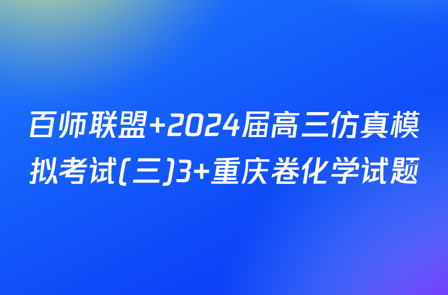 百师联盟 2024届高三仿真模拟考试(三)3 重庆卷化学试题