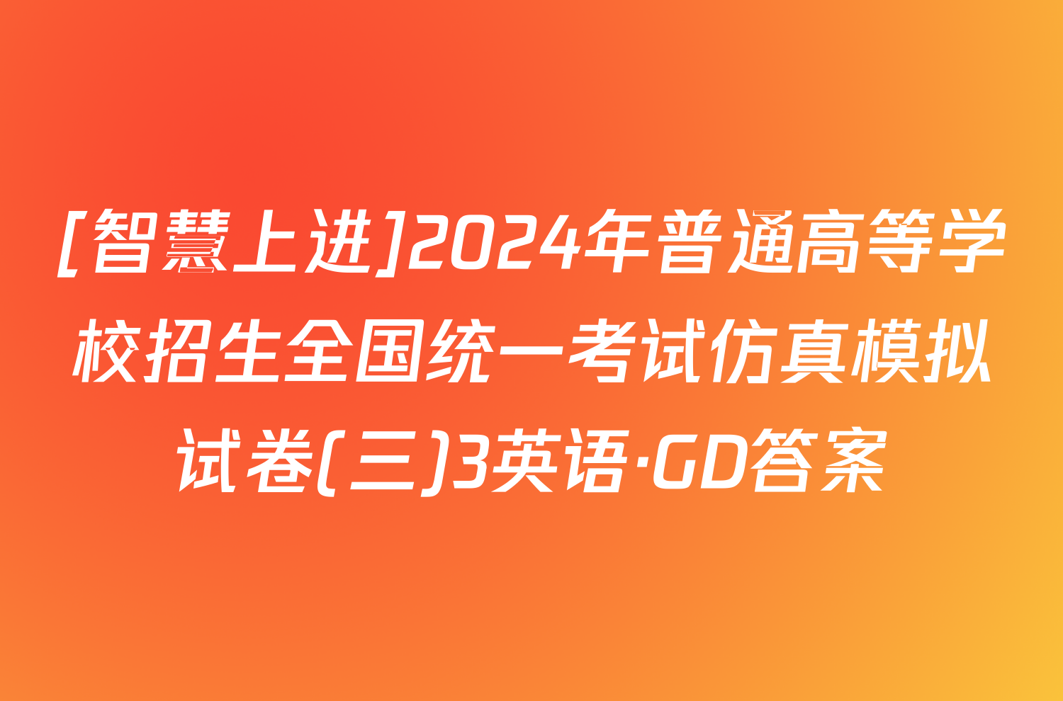 [智慧上进]2024年普通高等学校招生全国统一考试仿真模拟试卷(三)3英语·GD答案