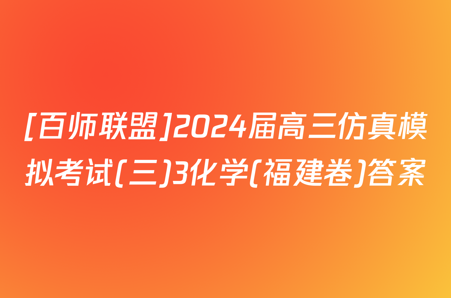 [百师联盟]2024届高三仿真模拟考试(三)3化学(福建卷)答案