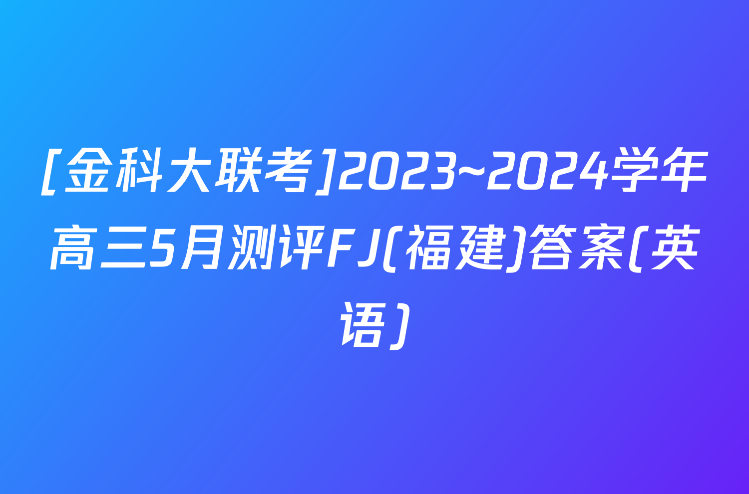 [金科大联考]2023~2024学年高三5月测评FJ(福建)答案(英语)