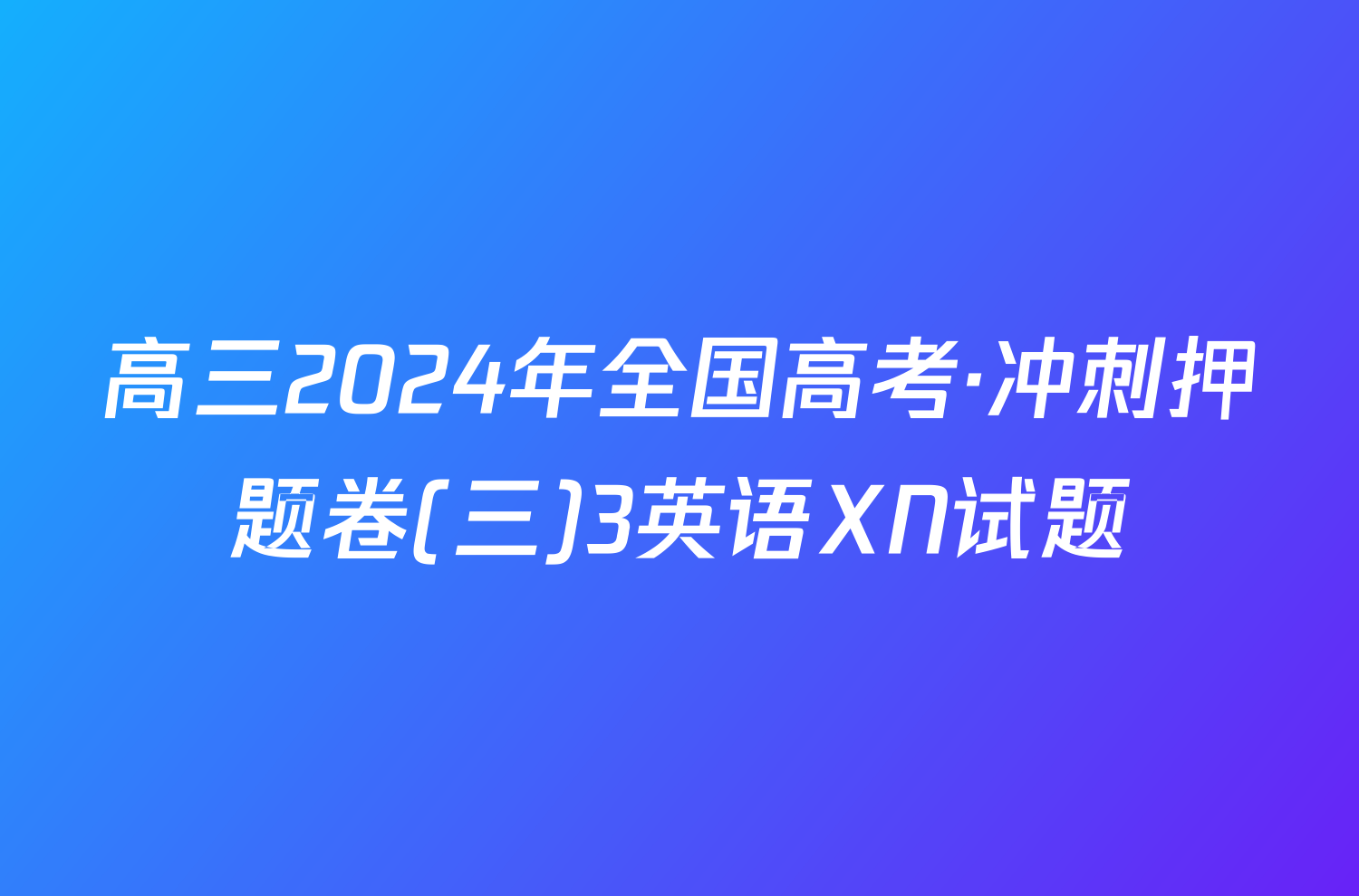 高三2024年全国高考·冲刺押题卷(三)3英语XN试题