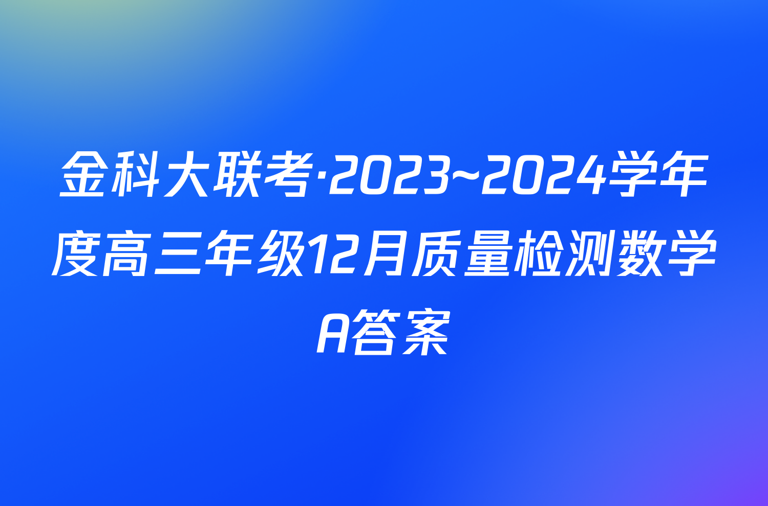 金科大联考·2023~2024学年度高三年级12月质量检测数学A答案