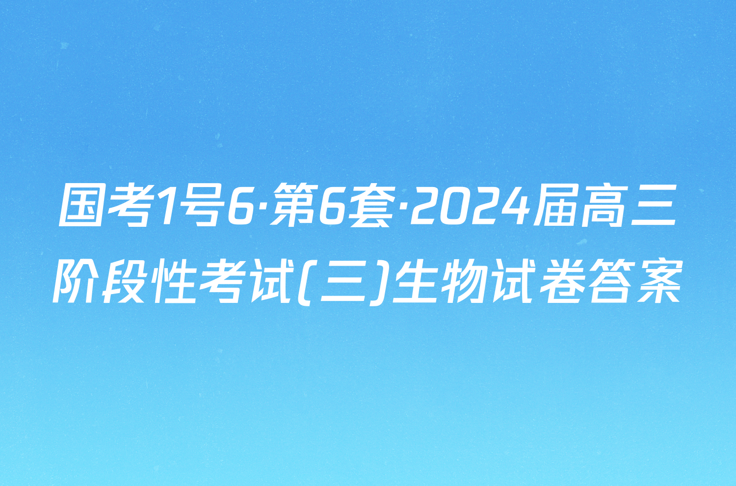国考1号6·第6套·2024届高三阶段性考试(三)生物试卷答案
