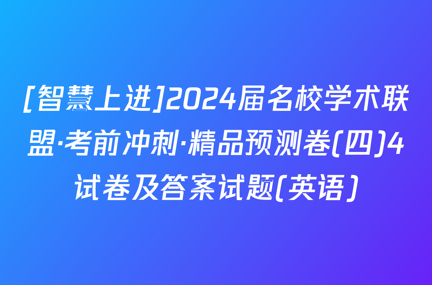 [智慧上进]2024届名校学术联盟·考前冲刺·精品预测卷(四)4试卷及答案试题(英语)