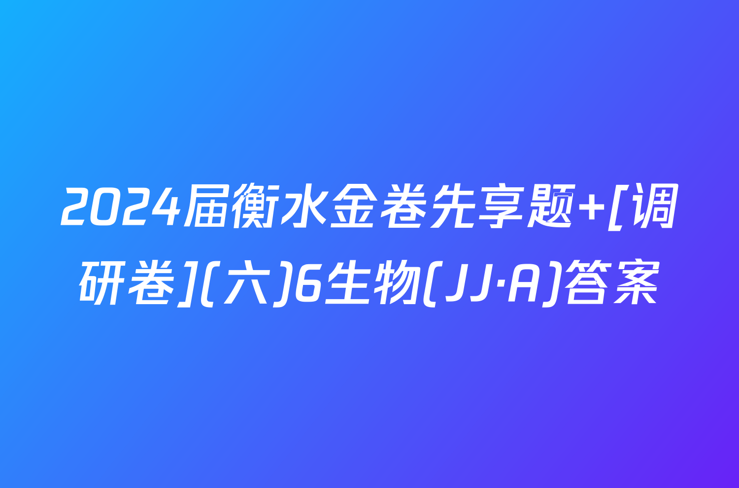 2024届衡水金卷先享题 [调研卷](六)6生物(JJ·A)答案