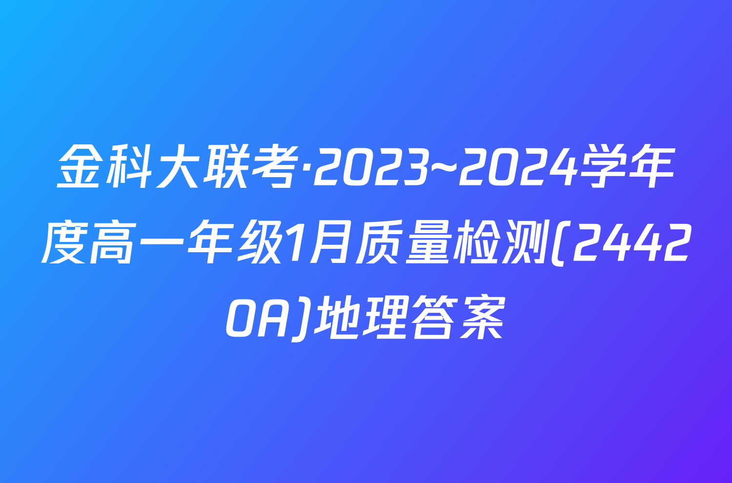 金科大联考·2023~2024学年度高一年级1月质量检测(24420A)地理答案