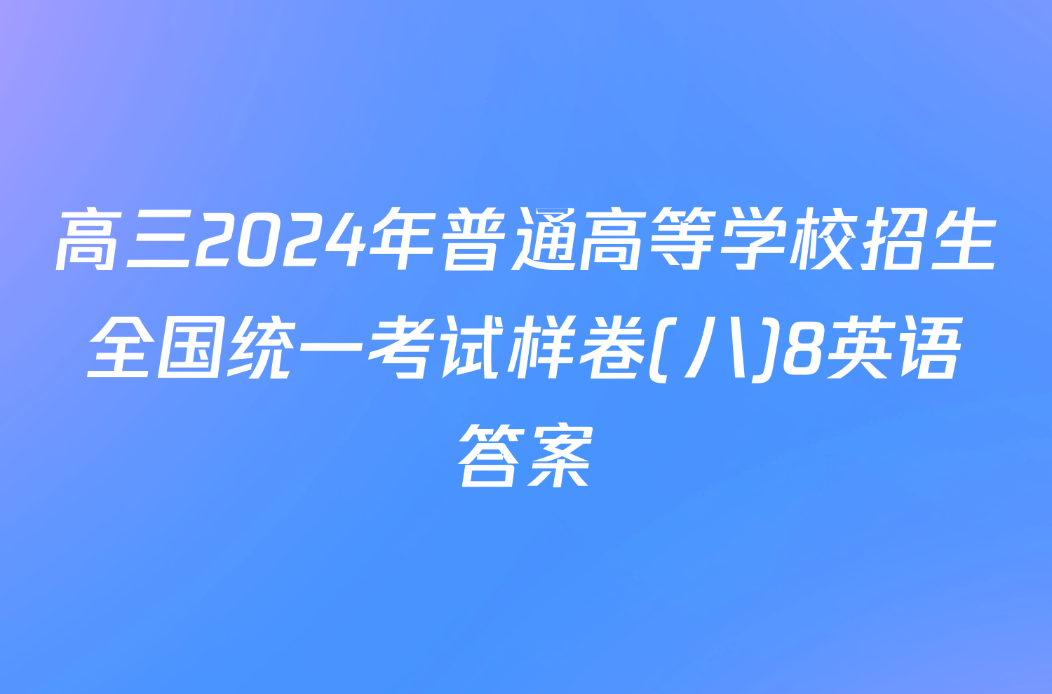 高三2024年普通高等学校招生全国统一考试样卷(八)8英语答案
