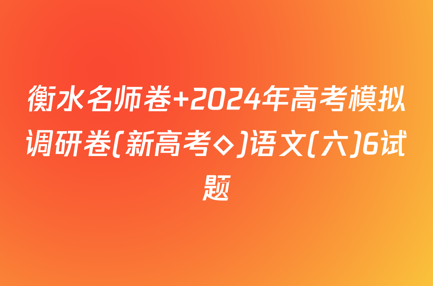 衡水名师卷 2024年高考模拟调研卷(新高考◇)语文(六)6试题