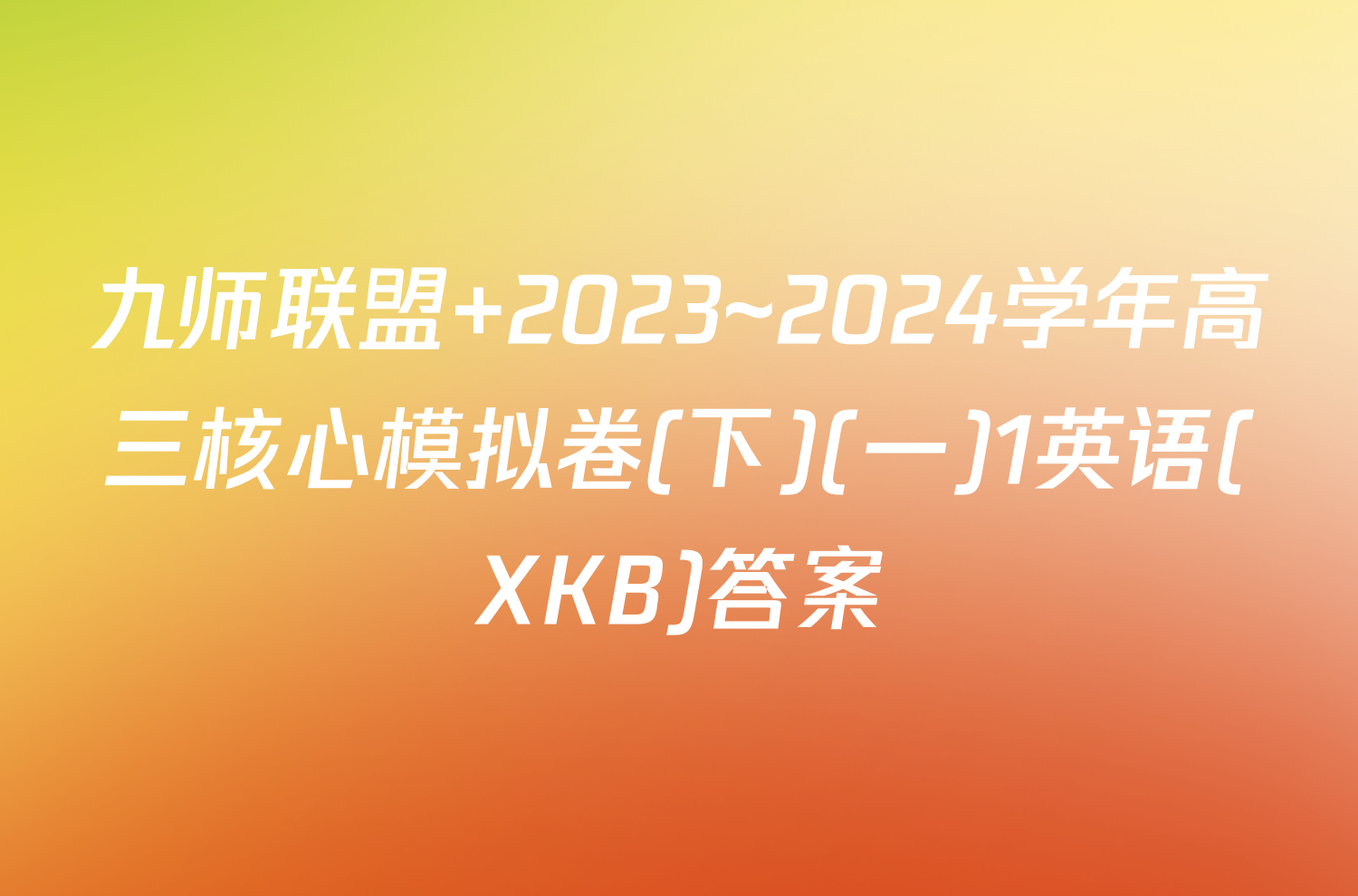 九师联盟 2023~2024学年高三核心模拟卷(下)(一)1英语(XKB)答案