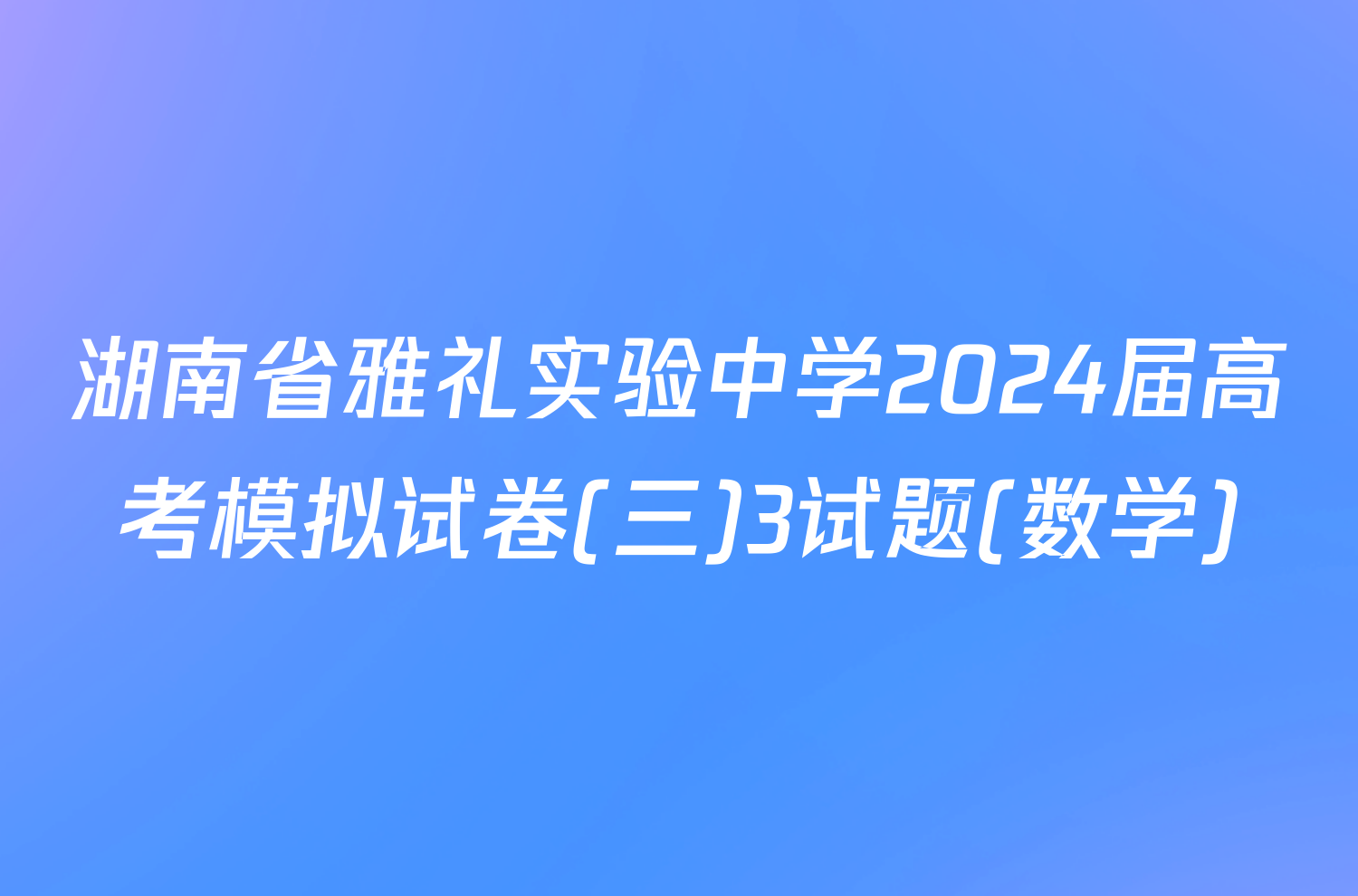 湖南省雅礼实验中学2024届高考模拟试卷(三)3试题(数学)