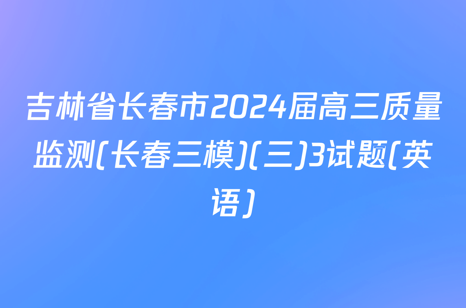 吉林省长春市2024届高三质量监测(长春三模)(三)3试题(英语)