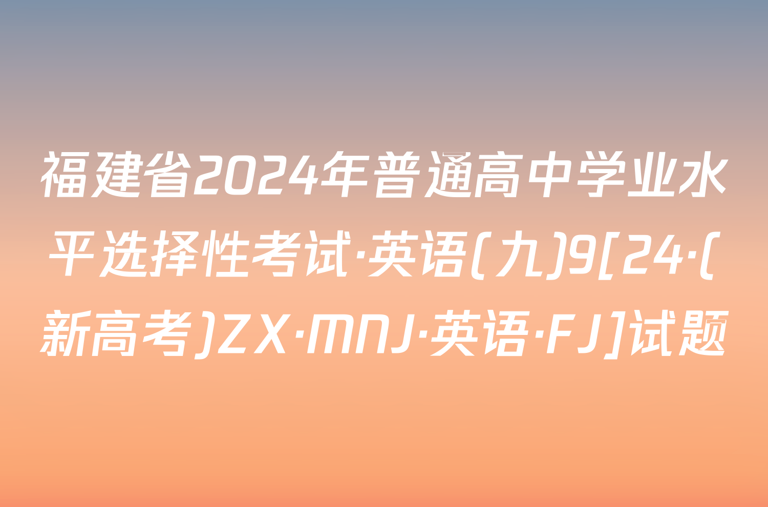福建省2024年普通高中学业水平选择性考试·英语(九)9[24·(新高考)ZX·MNJ·英语·FJ]试题