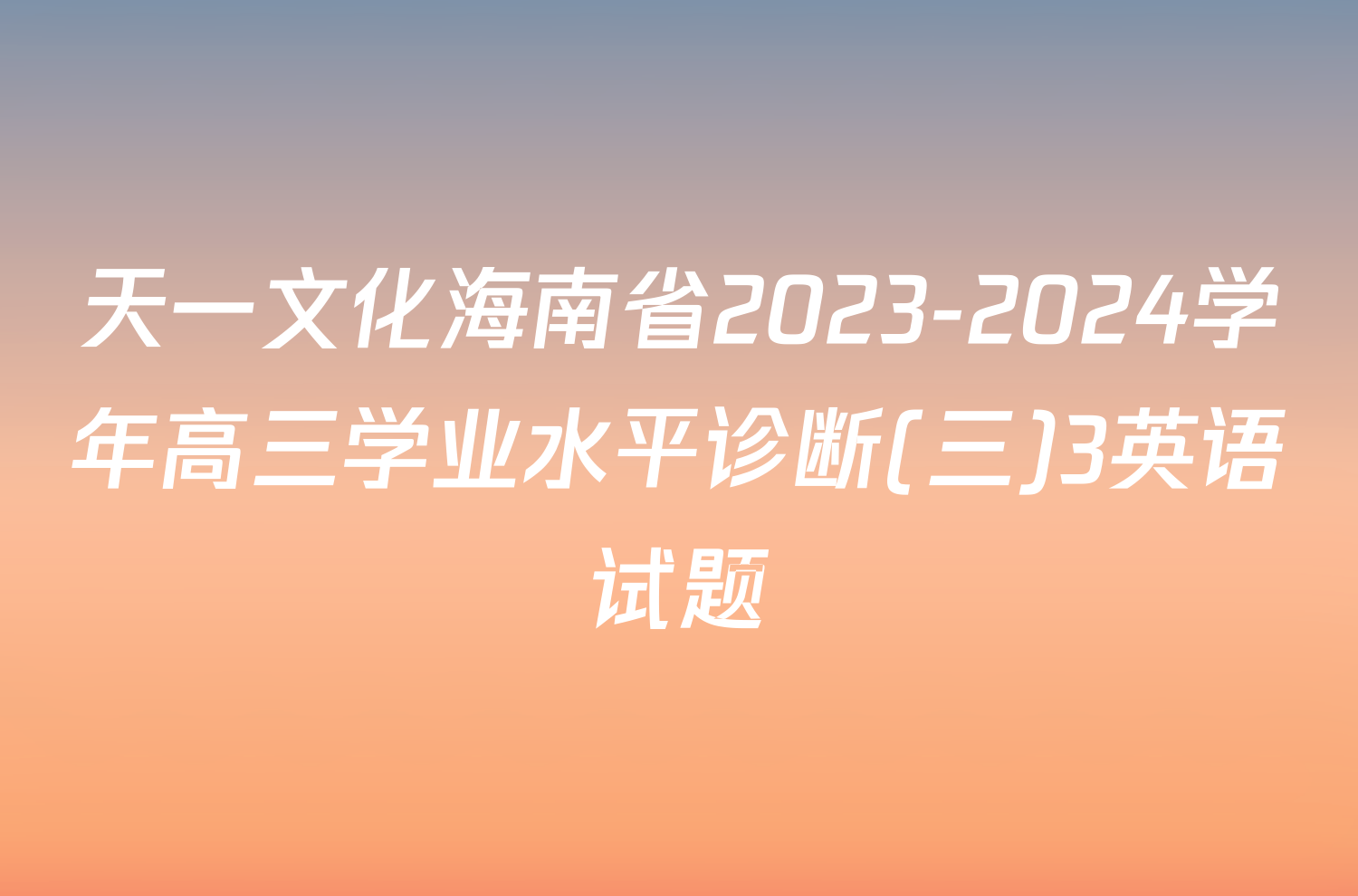 天一文化海南省2023-2024学年高三学业水平诊断(三)3英语试题