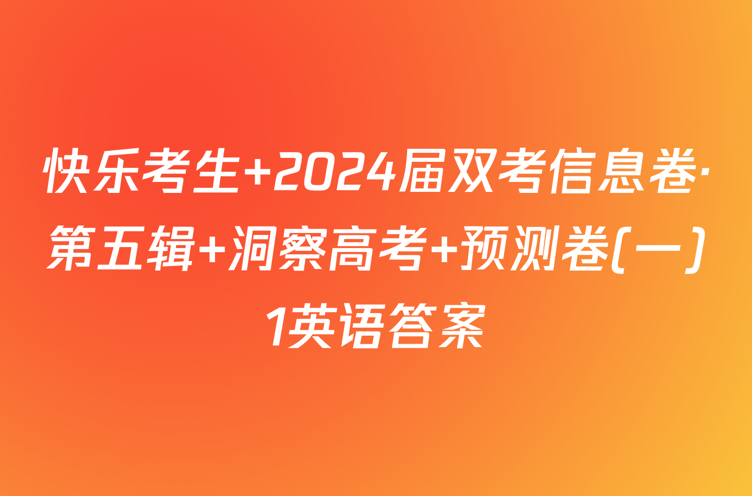 快乐考生 2024届双考信息卷·第五辑 洞察高考 预测卷(一)1英语答案