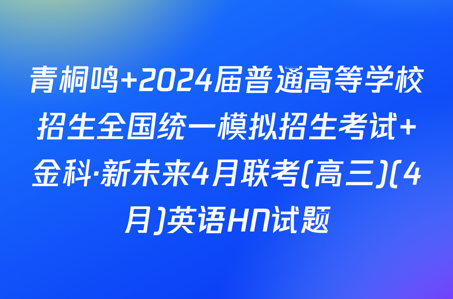 青桐鸣 2024届普通高等学校招生全国统一模拟招生考试 金科·新未来4月联考(高三)(4月)英语HN试题